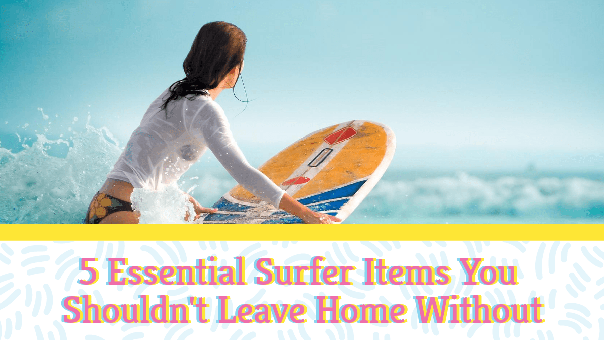 5 Essential Surfer Items You Shouldn't Leave Home Without